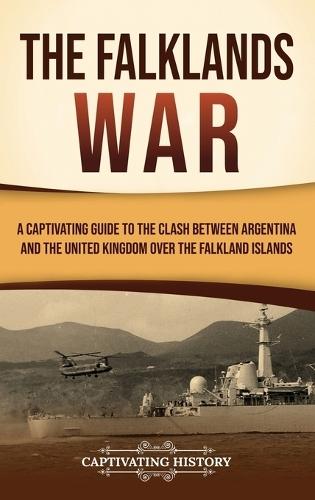 The Falklands War: A Captivating Guide to the Clash Between Argentina and the United Kingdom Over the Falkland Islands