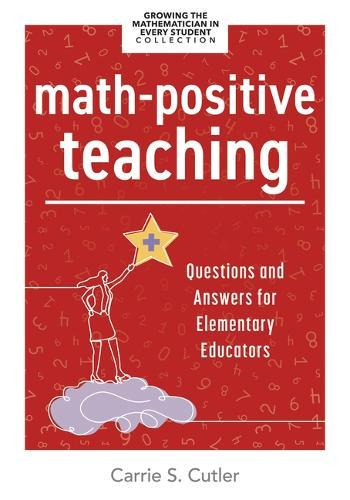Math-Positive Teaching: Questions and Answers for Elementary Educators (Build Confident Mathematicians in Your Classroom.)