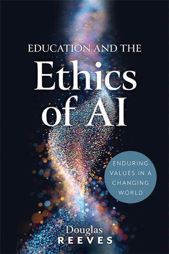 Education and the Ethics of AI: Enduring Values in a Changing World (Your Guide to Practical, Ethical AI Use)