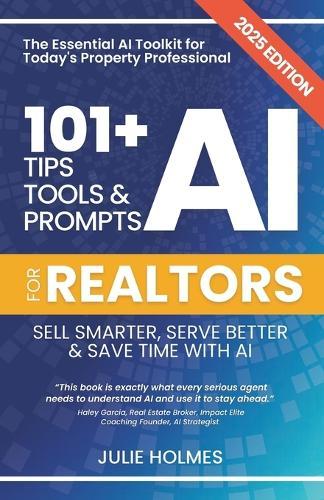 101+ AI Tips, Tools and Prompts for Realtors: Sell Smarter, Serve Better and Save Time with Artificial Intelligence
