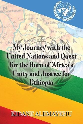 My Journey with the United Nations and Quest for the Horn of Africa's Unity and Justice for Ethiopia