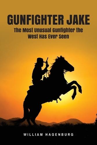 Gunfighter Jake: The Most Unusual Gunfighter the West Has Ever Seen