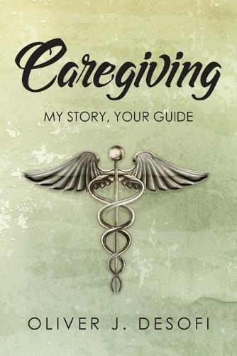 Caregiving: My Story, Your Guide
