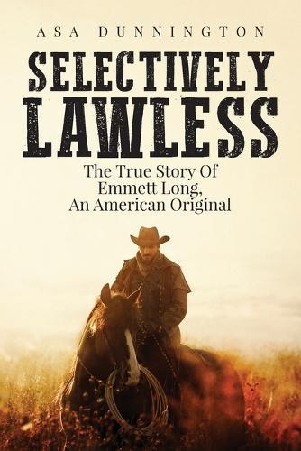 Selectively Lawless: The True Story Of Emmett Long, An American Original