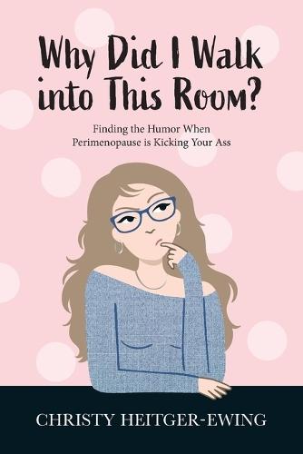 Why Did I Walk into This Room?: Finding the Humor When Perimenopause is Kicking Your Ass