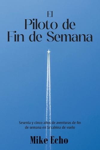 The Weekend Flyer: Sixty-Five Years Of Adventures In the Cockpit (Spanish Edition)