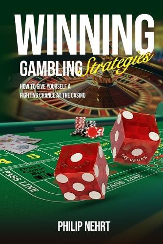 Winning Gambling Strategies: How to Give Yourself a Fighting Chance at the Casino