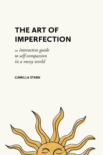 The Art of Imperfection: An Interactive Guide to Self-Compassion in a Messy World