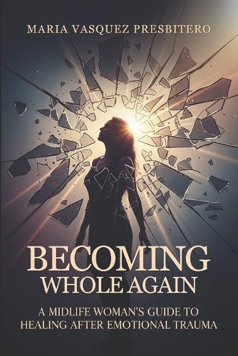 Becoming Whole Again: A Midlife Woman's Guide to Healing After Emotional Trauma