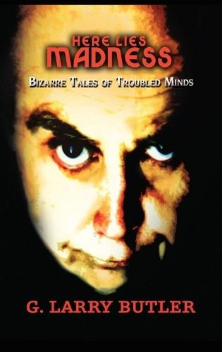 Here Lies Madness: Bizarre Tales of Troubled Minds A Collection of Poetry That Will Chill Your Soul
