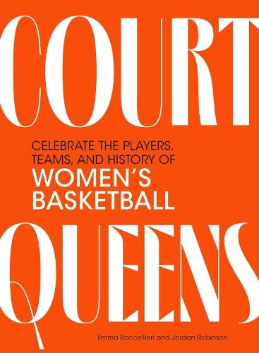 Court Queens: Celebrate the Players, Teams, and History of Women’s Basketball
