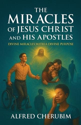 The Miracles of Jesus Christ and His Apostles: Divine Miracles with a Divine Purpose