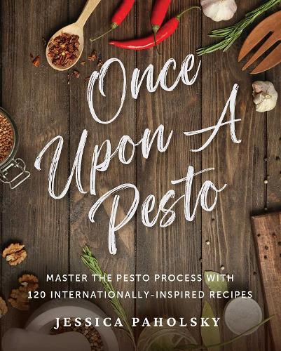 Once Upon a Pesto: Master the Pesto Process with 120 Internationally-Inspired Recipes