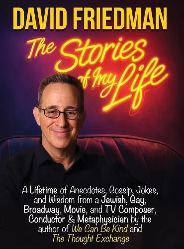 David Friedman, The Stories of My Life: A Lifetime of Anecdotes, Gossip, Jokes, and Wisdom from a Jewish, Gay, Broadway, Movie, and TV Composer, Conductor & Metaphysician by the author of We Can Be Kind and The Thought Exchange