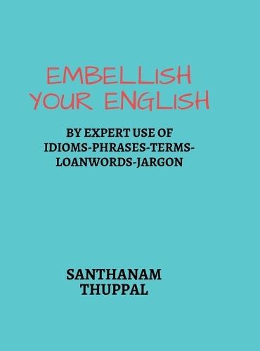 Embellish Your English: Knowledge & Use of Idioms-Phrases-Terms-Loanwords-Jargon