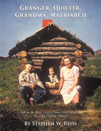 Granger, Quilter, Grandma, Matriarch: Life on the Reiss Family Farm 1944 - 1948 in St. Clair County, Illinois