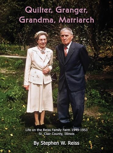 Quilter, Granger, Grandma, Matriarch: Life on the Reiss Family Farm 1949 - 1953 in St. Clair County, Illinois
