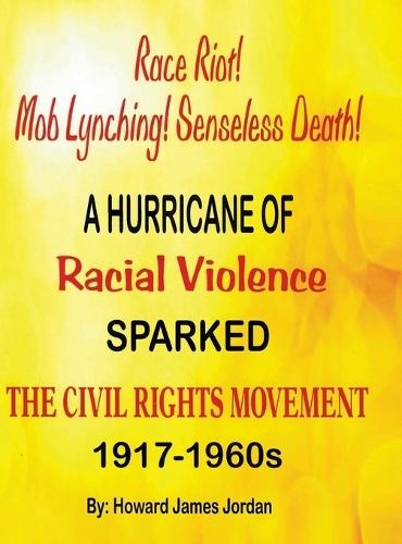 Race Riot! Mob Lynching! Senseless Death! A Hurricane of Racial Violence Sparked the Civil Rights Movement: 1917-1960s: 1917-1960s