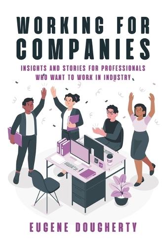 Working for Companies: Insights and Stories for Professionals Who Want to Work in Industry
