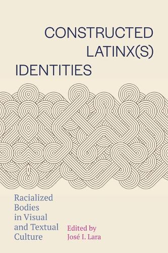 Constructed Latinx(s) Identities: Racialized Bodies in Visual and Textual Culture