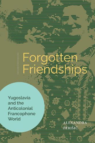 Forgotten Friendships: Yugoslavia and the Anticolonial Francophone World