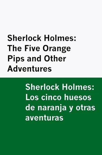 Sherlock Holmes: The Five Orange Pips and Other Adventures / Sherlock Holmes: Los cinco huesos de naranja y otras aventuras [Bilingual Edition] - English & Spanish