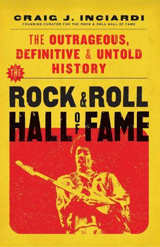 The Rock & Roll Hall of Fame: The Outrageous, Definitive & Untold History