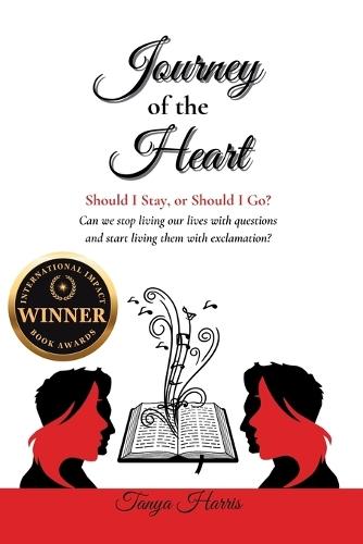 Journey of the Heart Should I Stay, or Should I Go?: Can we stop living our lives with questions and start living them with exclamation?