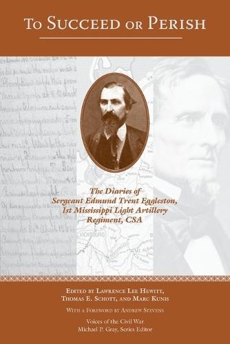 To Succeed or Perish: The Diaries of Sergeant Edmund Trent Eggleston, Company G, 1st Mississippi Light Artillery Regiment