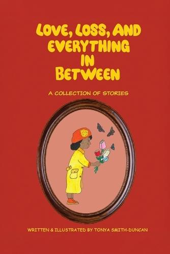 Love, Loss, and Everything In Between: A Collection of Stories