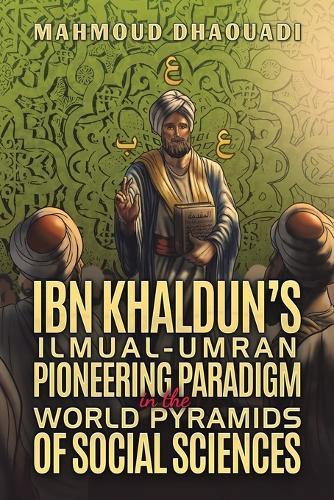 Ibn Khaldun’s Ilmual-Umran Pioneering Paradigm in the World Pyramids of Social Sciences