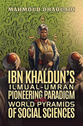 Ibn Khaldun’s Ilmual-Umran Pioneering Paradigm in the World Pyramids of Social Sciences
