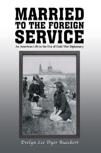 Married to the Foreign Service: An American Life in the Era of Cold War Diplomacy