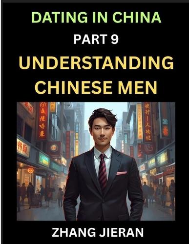 Dating in China (Part 9)- Understanding Chinese Men, A Guide to Love, Romance, Sex and Marriage in Dragon Kingdom