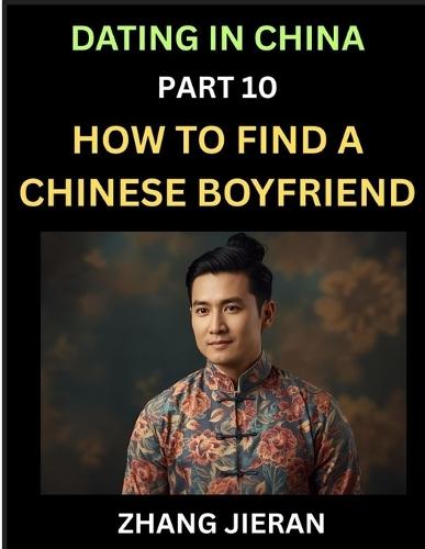 Dating in China (Part 10)- How to Find a Chinese Boyfriend, A Practical Guide to Unlocking Love and Romance with a Chinese Man