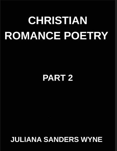 Christian Romance Poetry (Part 2)- Divine Flame, Passionate Poems of Sacred Covenant and Eternal Devotion in Christ's Love: Poems of Covenant and Passion, Luminous Threads, Weaving Love Through Scripture's Light