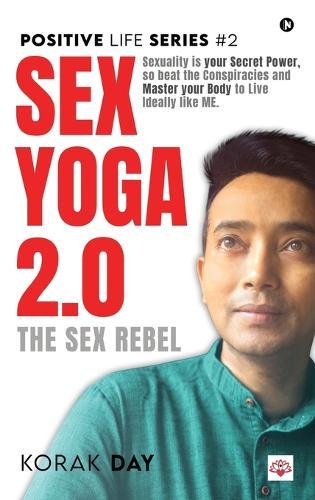 Sex Yoga 2.0: Sexuality is your Secret Power, so beat the Conspiracies and Master your Body to Live Ideally like ME.
