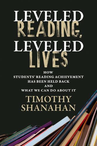 Leveled Reading, Leveled Lives: How Students' Reading Achievement Has Been Held Back and What We Can Do About It