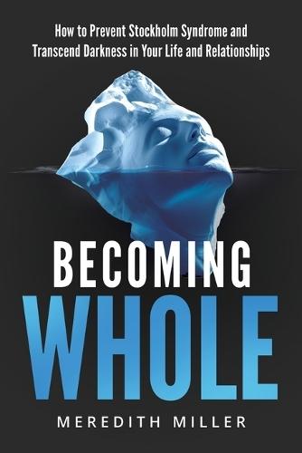 Becoming Whole: How to Prevent Stockholm Syndrome and Transcend Darkness in Your Life and Relationships