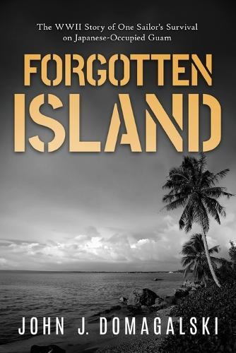 Forgotten Island: The WWII Story of One Sailor's Survival on Japanese-Occupied Guam