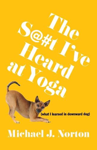 The S@#t I've Heard at Yoga: What I Learned in Downward Dog