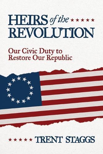 Heirs of the Revolution: Our Civic Duty to Restore Our Republic