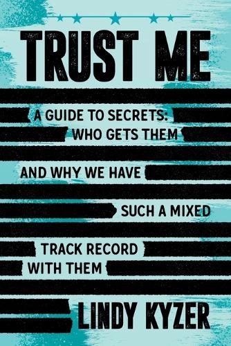 Trust Me: A Guide to Secrets: Who Gets Them and Why We Have Such a Mixed Track Record with Them