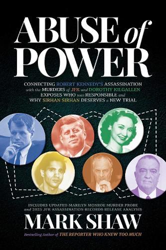 Abuse of Power: Connecting Robert Kennedy's Assassination with the Murders of JFK and Dorothy Kilgallen Exposes Who Was Responsible and Why Sirhan Sirhan Deserves a New Trial