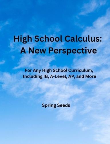 High School Calculus: A New Perspective: For Any High School Curriculum, Including IB, A-Level, AP, and More