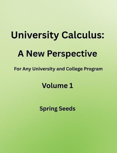 University Calculus: A New Perspective for any university and college program Volume 1
