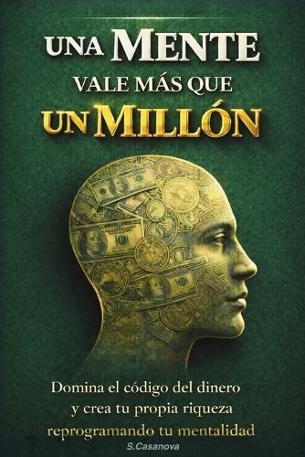 Cuando Una Mente Vale Más Que Un Millón de USD: Domina el código del dinero y crea tu propia riqueza reprogramando tu mentalidad.