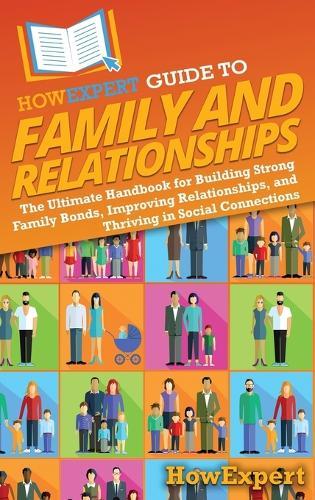 HowExpert Guide to Family and Relationships: The Ultimate Handbook for Building Strong Family Bonds, Improving Relationships, and Thriving in Social Connections