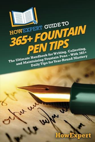 HowExpert Guide to 365+ Fountain Pen Tips: The Ultimate Handbook for Writing, Collecting, and Maintaining Fountain Pens - With 365+ Daily Tips for Year-Round Mastery