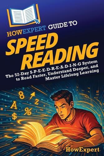 HowExpert Guide to Speed Reading: The 52-Day S-P-E-E-D-R-E-A-D-I-N-G System to Read Faster, Understand Deeper, and Master Lifelong Learning